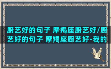 厨艺好的句子 摩羯座厨艺好/厨艺好的句子 摩羯座厨艺好-我的网站